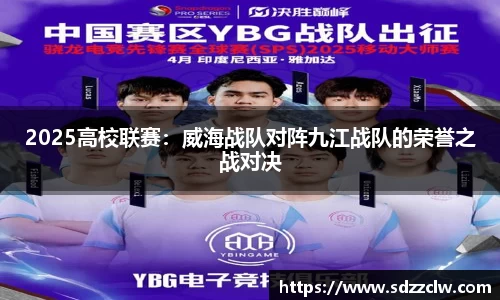2025高校联赛：威海战队对阵九江战队的荣誉之战对决
