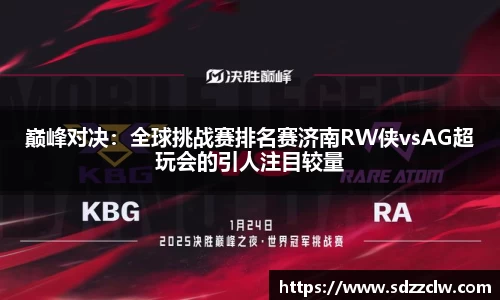 巅峰对决：全球挑战赛排名赛济南RW侠vsAG超玩会的引人注目较量