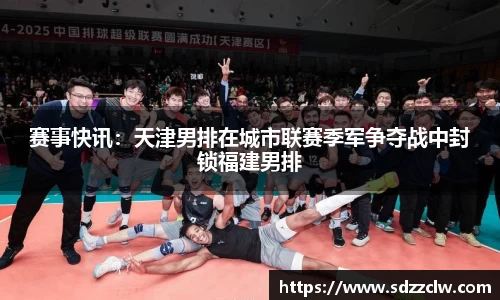 赛事快讯：天津男排在城市联赛季军争夺战中封锁福建男排